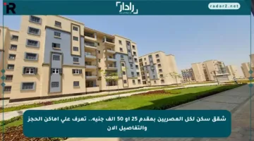 شقق سكن لكل المصريين بمقدم 25 أو 50 ألف جنيه.. تعرف على أماكن الحجز والتفاصيل الآن